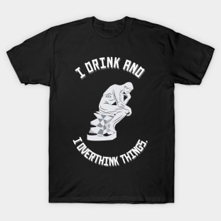 I Drink and I Overthink Things. T-Shirt